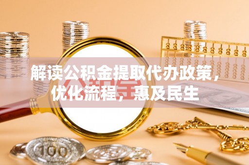 大冶解读公积金提取代办政策，优化流程，惠及民生