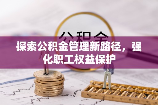 大冶探索公积金管理新路径，强化职工权益保护