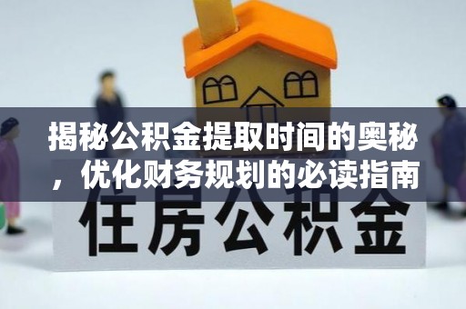 大冶揭秘公积金提取时间的奥秘，优化财务规划的必读指南