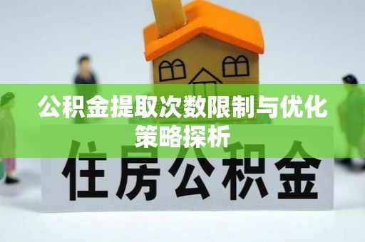 大冶公积金提取次数限制与优化策略探析