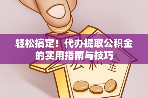 大冶轻松搞定！代办提取公积金的实用指南与技巧