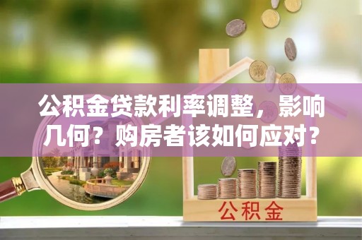 大冶公积金贷款利率调整，影响几何？购房者该如何应对？