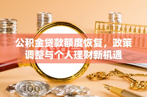 大冶公积金贷款额度恢复，政策调整与个人理财新机遇