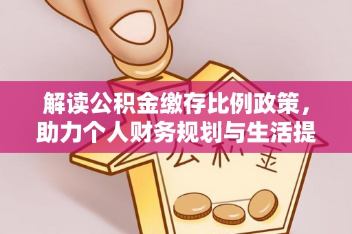 大冶解读公积金缴存比例政策，助力个人财务规划与生活提升