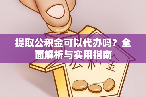 大冶提取公积金可以代办吗？全面解析与实用指南