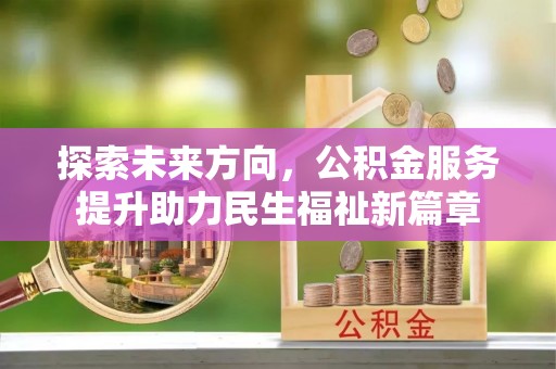 大冶探索未来方向，公积金服务提升助力民生福祉新篇章