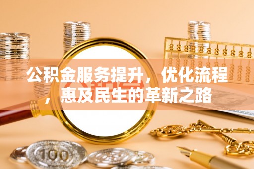 大冶公积金服务提升，优化流程，惠及民生的革新之路