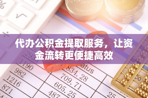 大冶代办公积金提取服务，让资金流转更便捷高效