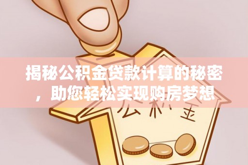 大冶揭秘公积金贷款计算的秘密，助您轻松实现购房梦想