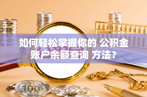 大冶如何轻松掌握你的 公积金账户余额查询 方法？