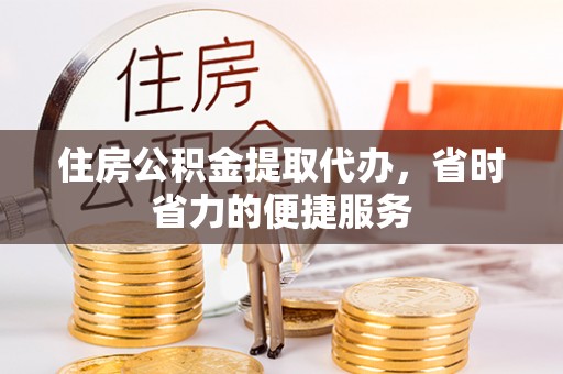 大冶住房公积金提取代办，省时省力的便捷服务