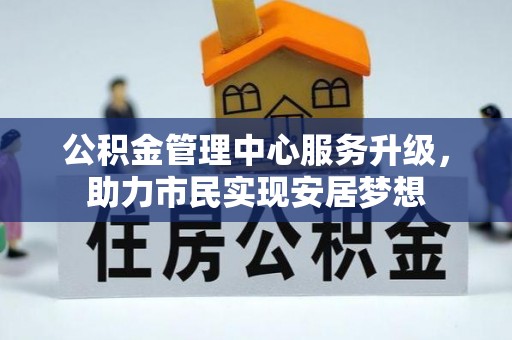 大冶公积金管理中心服务升级，助力市民实现安居梦想