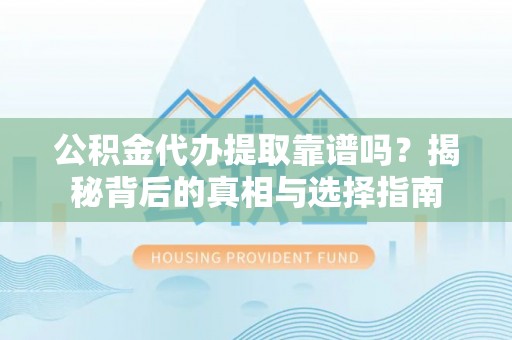 大冶公积金代办提取靠谱吗？揭秘背后的真相与选择指南