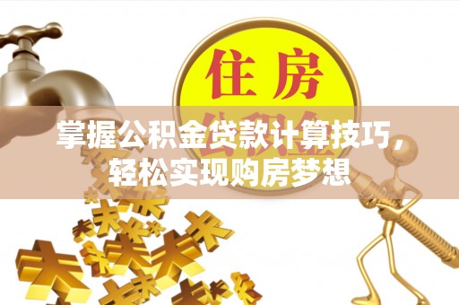 大冶掌握公积金贷款计算技巧，轻松实现购房梦想