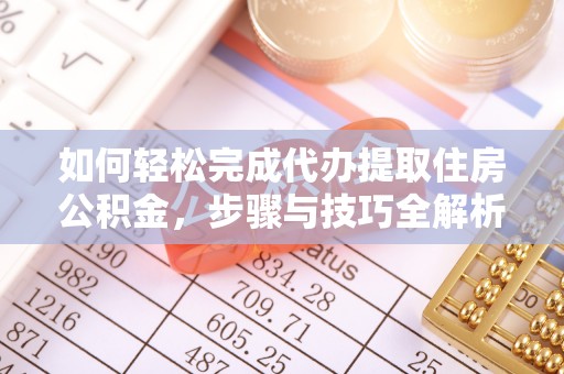 大冶如何轻松完成代办提取住房公积金，步骤与技巧全解析