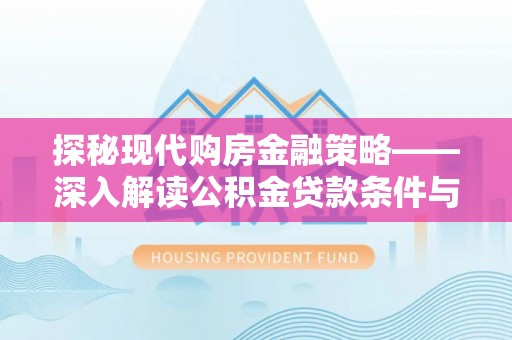 大冶探秘现代购房金融策略——深入解读公积金贷款条件与优势