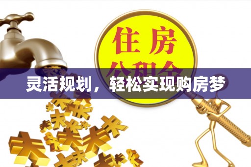 大冶灵活规划，轻松实现购房梦