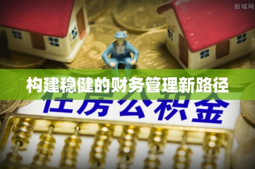 大冶构建稳健的财务管理新路径