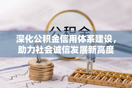 大冶深化公积金信用体系建设，助力社会诚信发展新高度