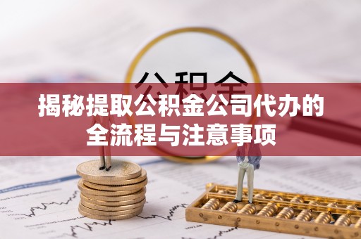 大冶揭秘提取公积金公司代办的全流程与注意事项