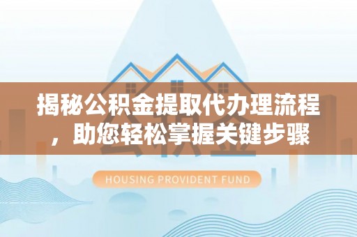 大冶揭秘公积金提取代办理流程，助您轻松掌握关键步骤
