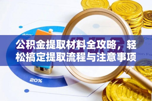 大冶公积金提取材料全攻略，轻松搞定提取流程与注意事项