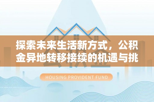 大冶探索未来生活新方式，公积金异地转移接续的机遇与挑战