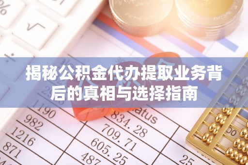 大冶揭秘公积金代办提取业务背后的真相与选择指南