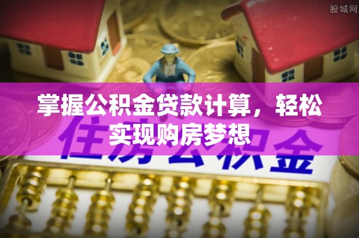 大冶掌握公积金贷款计算，轻松实现购房梦想