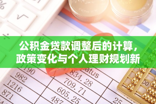 大冶公积金贷款调整后的计算，政策变化与个人理财规划新思路