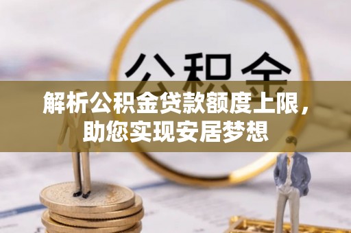 大冶解析公积金贷款额度上限，助您实现安居梦想