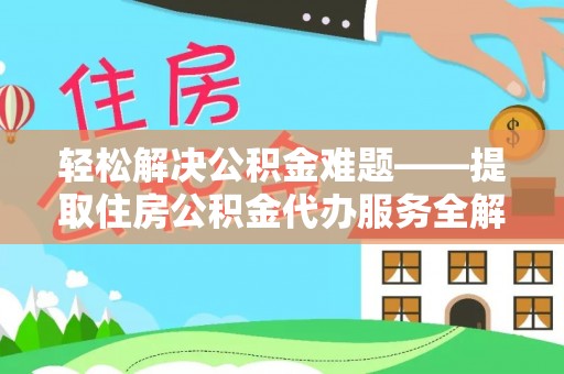 大冶轻松解决公积金难题——提取住房公积金代办服务全解析