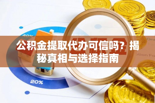 大冶公积金提取代办可信吗？揭秘真相与选择指南