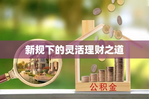 大冶新规下的灵活理财之道