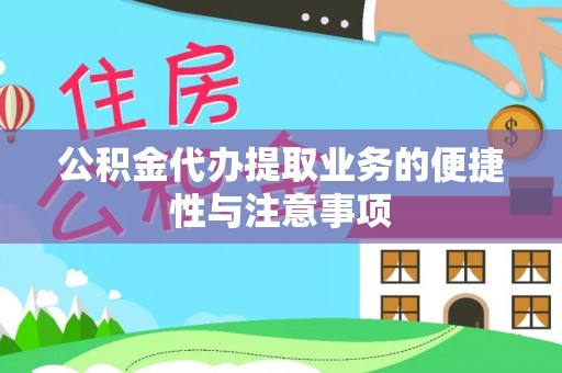 大冶公积金代办提取业务的便捷性与注意事项