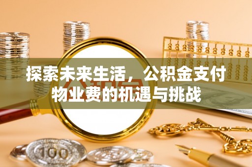 大冶探索未来生活，公积金支付物业费的机遇与挑战