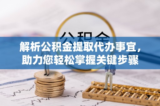 大冶解析公积金提取代办事宜，助力您轻松掌握关键步骤
