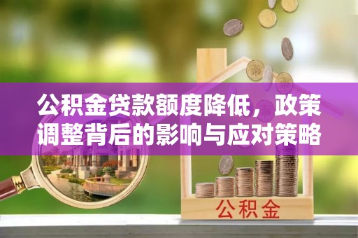 大冶公积金贷款额度降低，政策调整背后的影响与应对策略