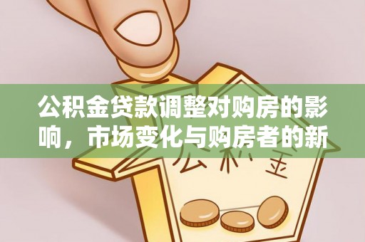 大冶公积金贷款调整对购房的影响，市场变化与购房者的新选择