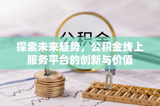 大冶探索未来趋势，公积金线上服务平台的创新与价值