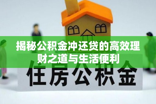大冶揭秘公积金冲还贷的高效理财之道与生活便利