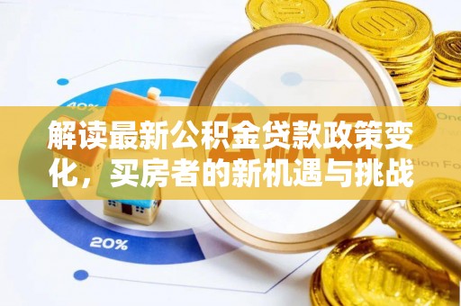大冶解读最新公积金贷款政策变化，买房者的新机遇与挑战