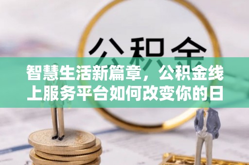 大冶智慧生活新篇章，公积金线上服务平台如何改变你的日常