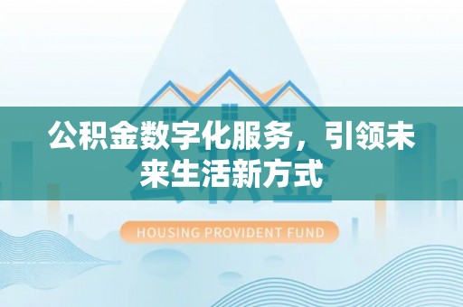 大冶公积金数字化服务，引领未来生活新方式