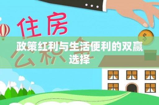 大冶政策红利与生活便利的双赢选择