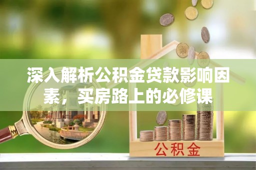大冶深入解析公积金贷款影响因素，买房路上的必修课