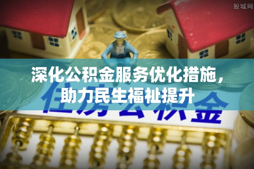 大冶深化公积金服务优化措施，助力民生福祉提升