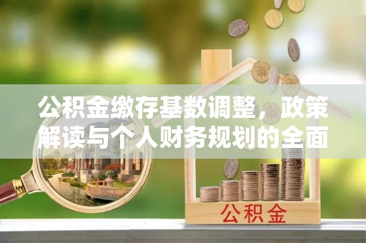大冶公积金缴存基数调整，政策解读与个人财务规划的全面分析
