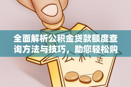大冶全面解析公积金贷款额度查询方法与技巧，助您轻松购房