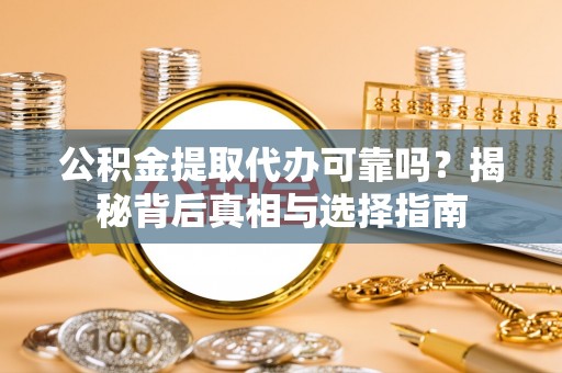 大冶公积金提取代办可靠吗？揭秘背后真相与选择指南